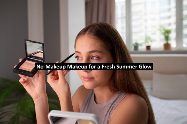 No-Makeup Makeup for a Fresh Summer Glow